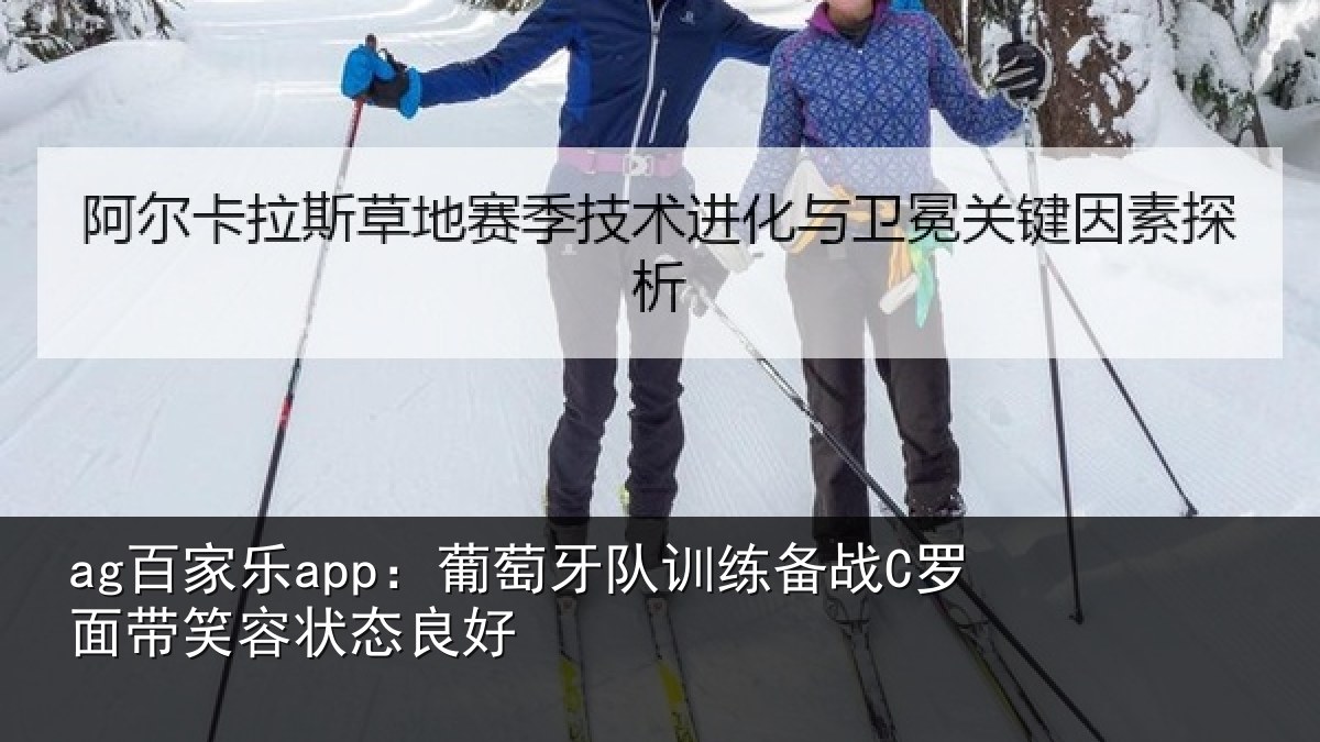 ag百家乐app：葡萄牙队训练备战C罗面带笑容状态良好