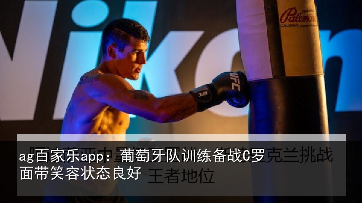 ag百家乐app：葡萄牙队训练备战C罗面带笑容状态良好