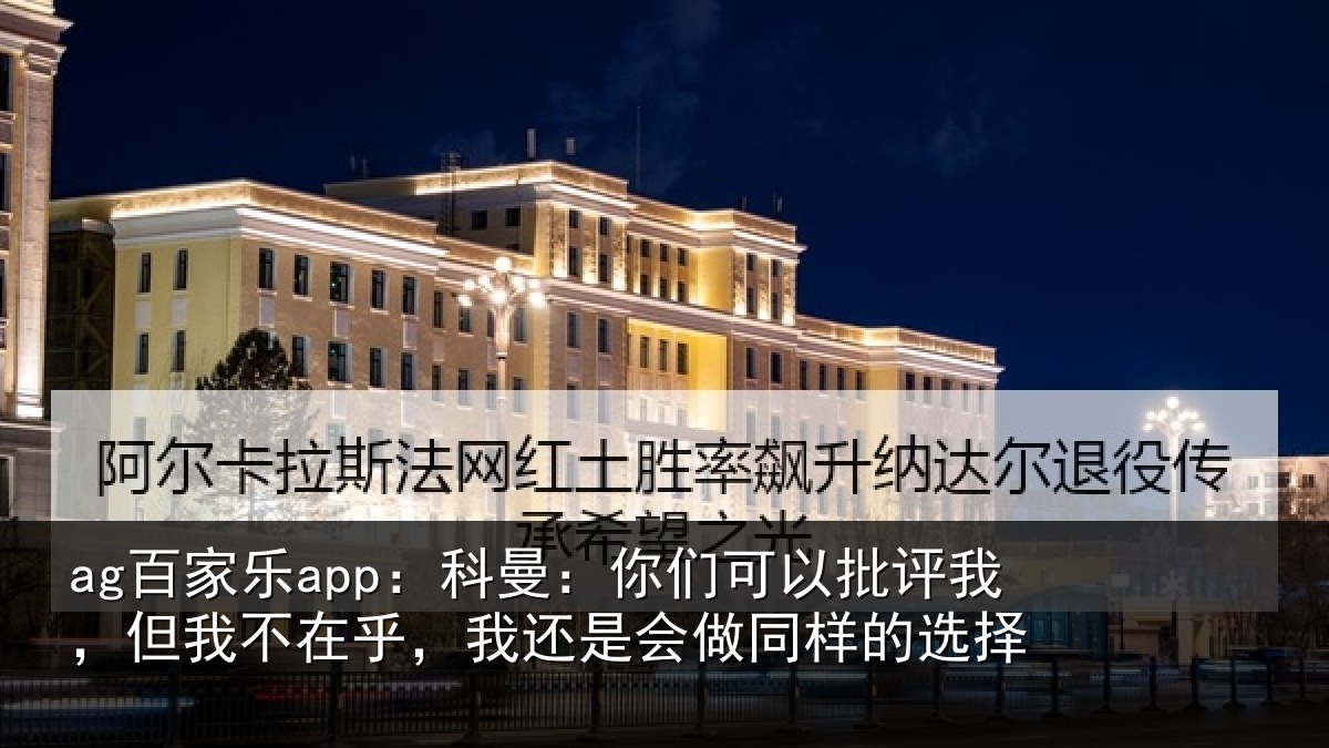 ag百家乐app：科曼：你们可以批评我，但我不在乎，我还是会做同样的选择