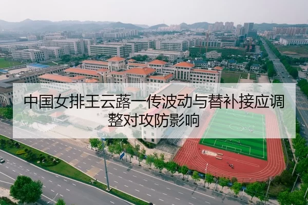中国女排王云蕗一传波动与替补接应调整对攻防影响