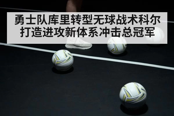 勇士队库里转型无球战术科尔打造进攻新体系冲击总冠军