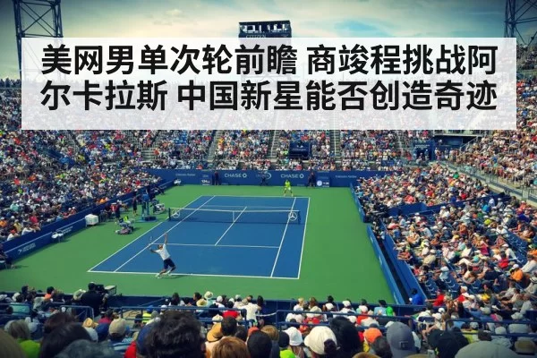 美网男单次轮前瞻 商竣程挑战阿尔卡拉斯 中国新星能否创造奇迹