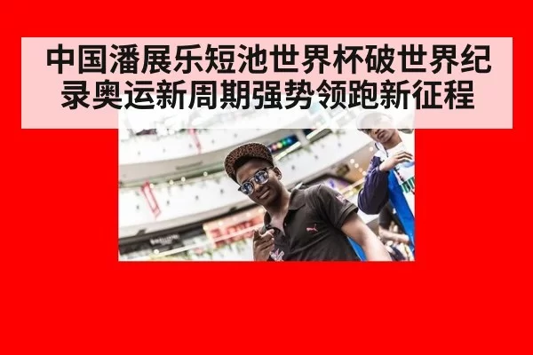 中国潘展乐短池世界杯破世界纪录奥运新周期强势领跑新征程