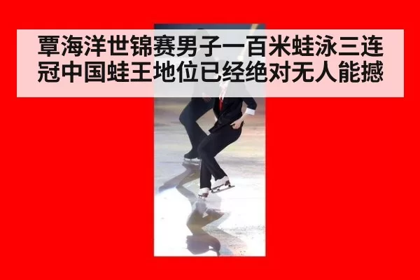 覃海洋世锦赛男子一百米蛙泳三连冠中国蛙王地位已经绝对无人能撼