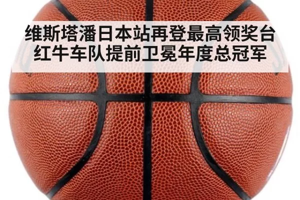 维斯塔潘日本站再登最高领奖台红牛车队提前卫冕年度总冠军